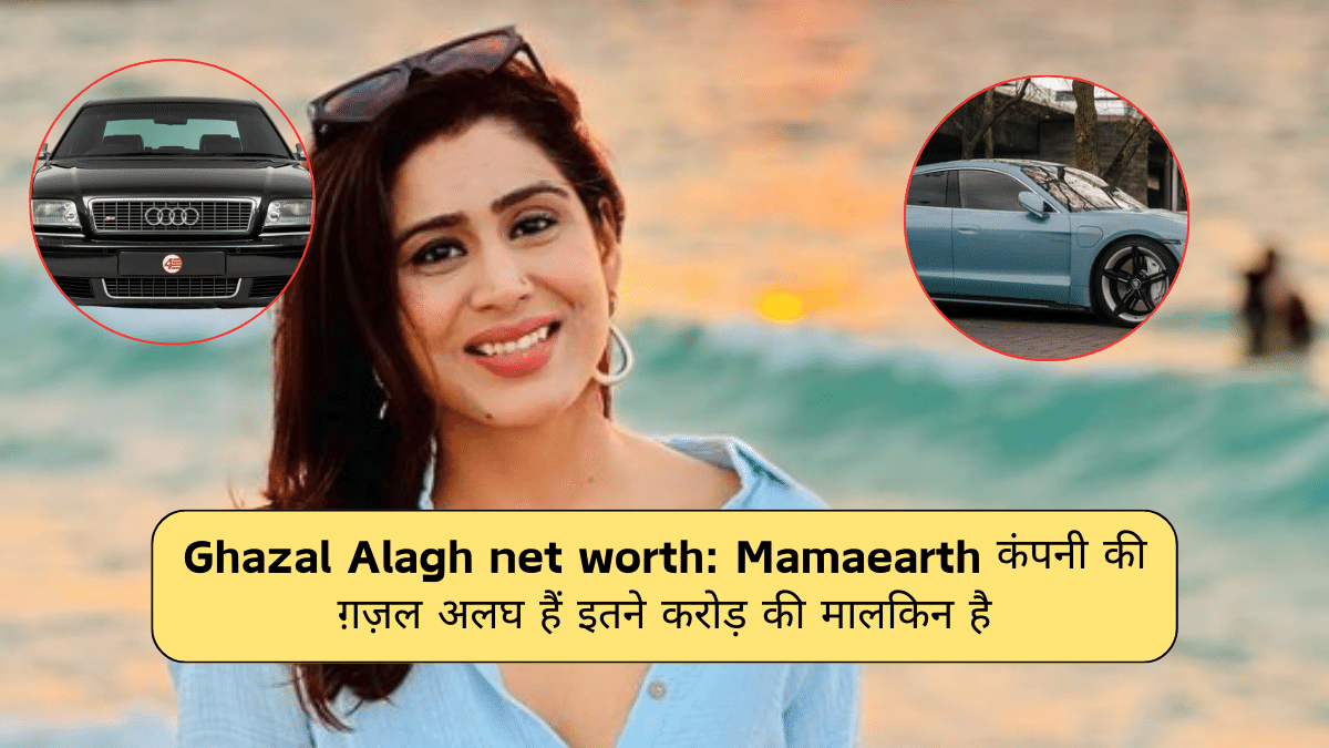 Ghazal Alagh net worth: Mamaearth कंपनी की ग़ज़ल अलघ हैं इतने करोड़ की मालकिन है